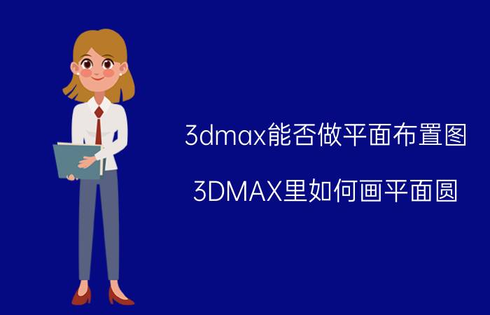 3dmax能否做平面布置图 3DMAX里如何画平面圆？